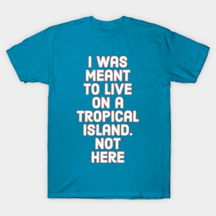 I was meant to live on a tropical island T-Shirt